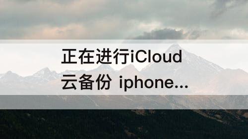 正在进行iCloud云备份 iphone正在进行icloud云备份怎么取消