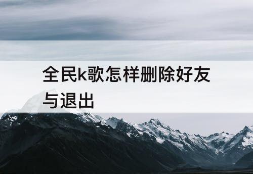 全民k歌怎样删除好友与退出