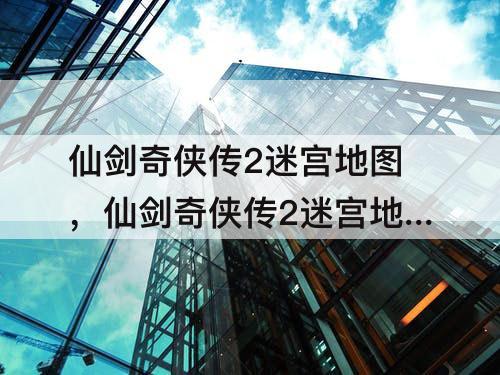 仙剑奇侠传2迷宫地图，仙剑奇侠传2迷宫地图攻略 高清