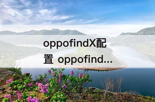 oppofindX配置 oppofindx配置怎么样