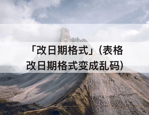 「改日期格式」(表格改日期格式变成乱码)