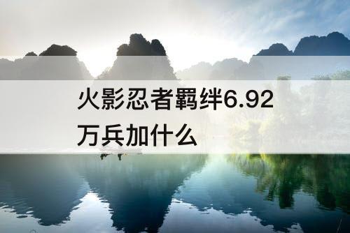 火影忍者羁绊6.92万兵加什么