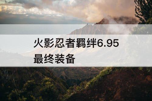 火影忍者羁绊6.95最终装备