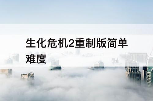 生化危机2重制版简单难度