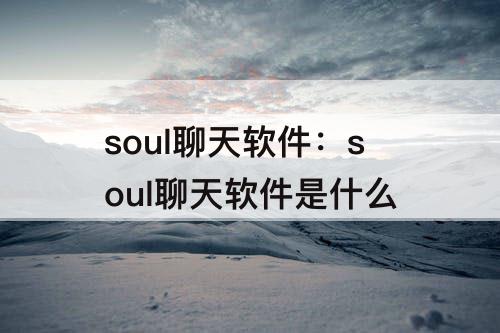 soul聊天软件：soul聊天软件是什么