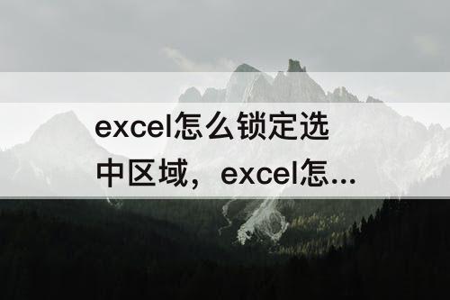 excel怎么锁定选中区域，excel怎么锁定选中区域内容