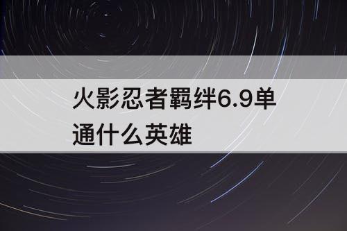 火影忍者羁绊6.9单通什么英雄