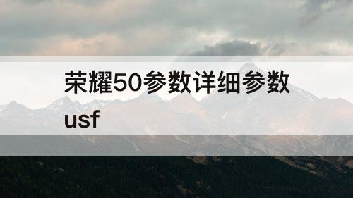 荣耀50参数详细参数usf