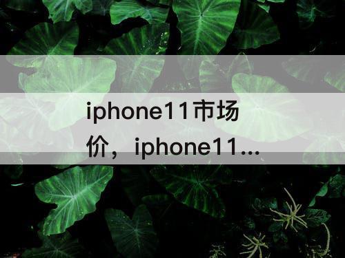 iphone11市场价，iphone11市场价2023