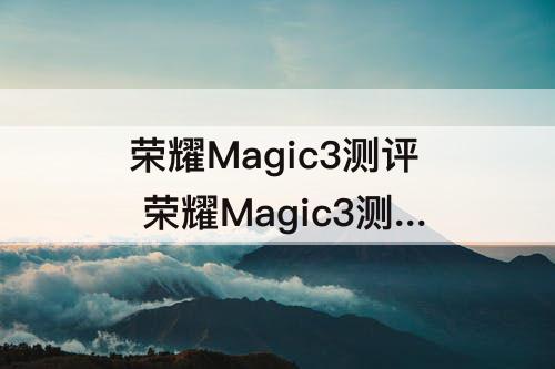 荣耀Magic3测评 荣耀Magic3测评视频