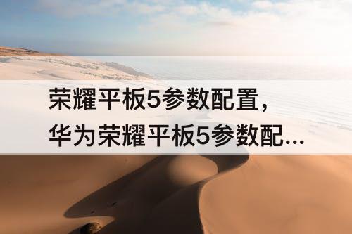 荣耀平板5参数配置，华为荣耀平板5参数配置