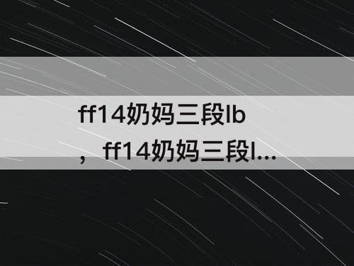 ff14奶妈三段lb，ff14奶妈三段lb效果