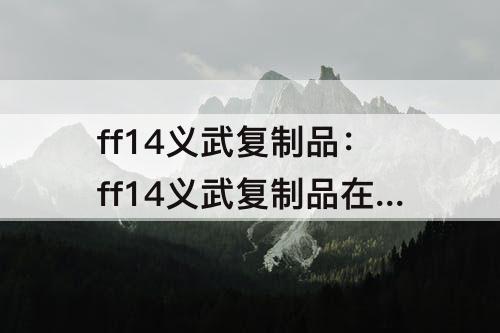 ff14义武复制品：ff14义武复制品在哪