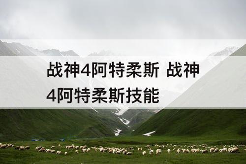 战神4阿特柔斯 战神4阿特柔斯技能