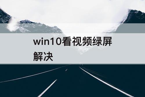 win10看视频绿屏解决