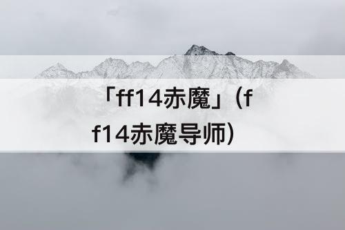「ff14赤魔」(ff14赤魔导师)