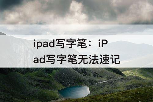 ipad写字笔：iPad写字笔无法速记