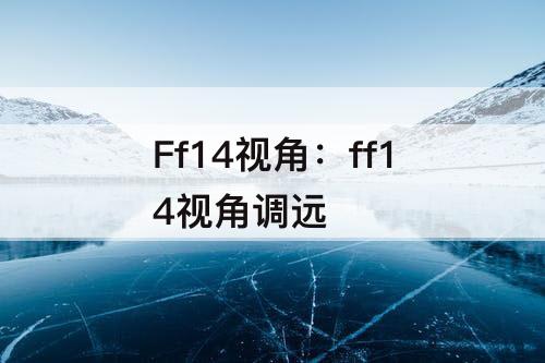 Ff14视角：ff14视角调远
