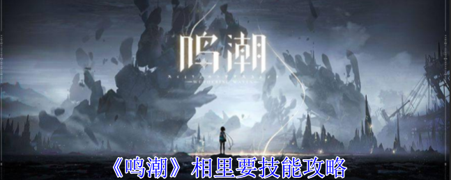 “鸣潮”相里要技能全解析
