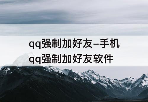 qq强制加好友-手机qq强制加好友软件