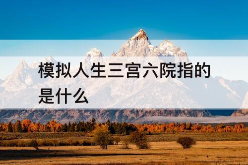 模拟人生三宫六院指的是什么