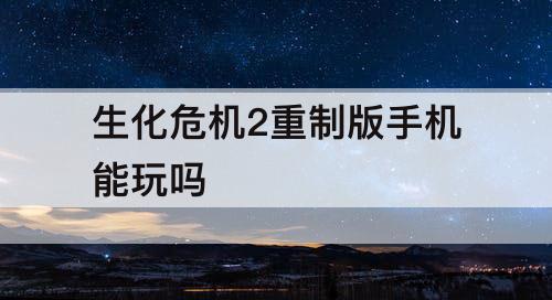 生化危机2重制版手机能玩吗