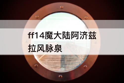 ff14魔大陆阿济兹拉风脉泉