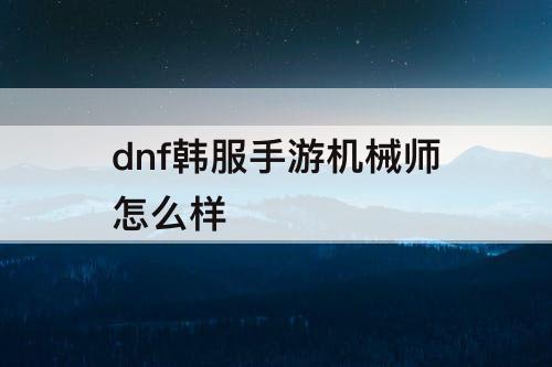 dnf韩服手游机械师怎么样