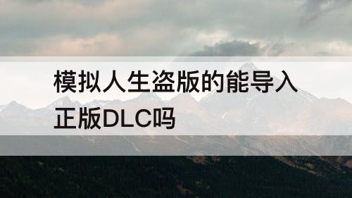 模拟人生盗版的能导入正版DLC吗