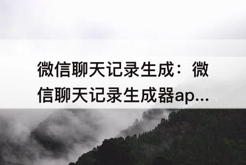 微信聊天记录生成：微信聊天记录生成器app下载