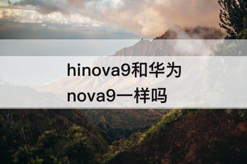 hinova9和华为nova9一样吗