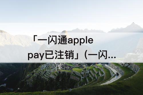「一闪通apple pay已注销」(一闪通apple pay已注销 招商银行)