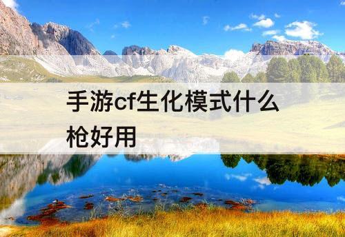手游cf生化模式什么枪好用
