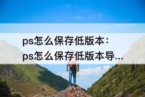 ps怎么保存低版本：ps怎么保存低版本导入su