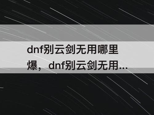 dnf别云剑无用哪里爆，dnf别云剑无用哪里爆率高