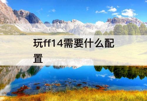 玩ff14需要什么配置