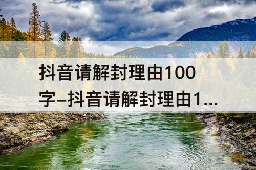 抖音请解封理由100字-抖音请解封理由100字范文