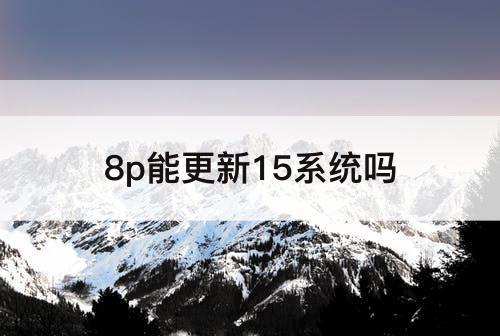 8p能更新15系统吗