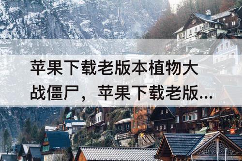 苹果下载老版本植物大战僵尸，苹果下载老版本植物大战僵尸要钱吗?