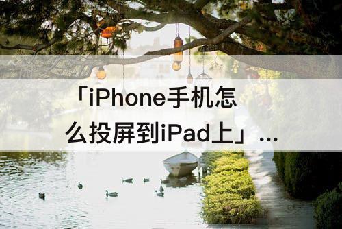 「iPhone手机怎么投屏到iPad上」(iphone手机怎么投屏到ipad上面)