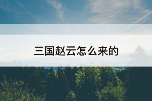 三国赵云怎么来的
