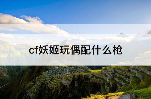 cf妖姬玩偶配什么枪