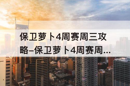保卫萝卜4周赛周三攻略-保卫萝卜4周赛周三攻略8.3