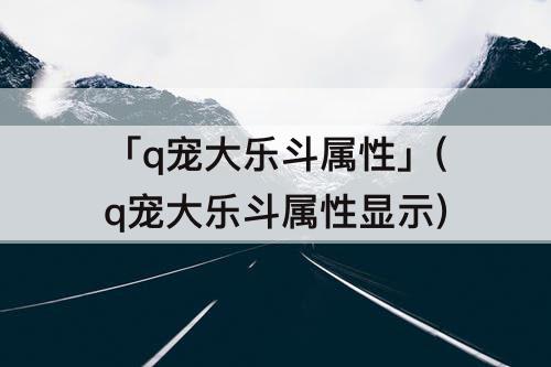 「q宠大乐斗属性」(q宠大乐斗属性显示)