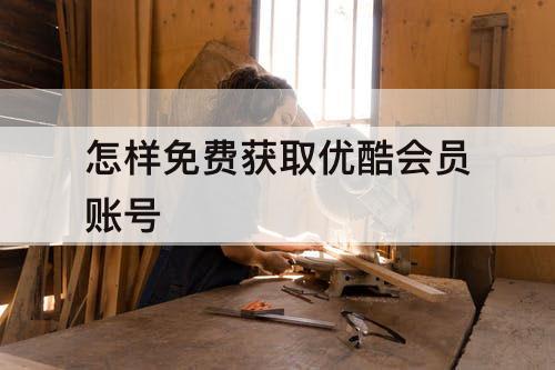 怎样免费获取优酷会员账号