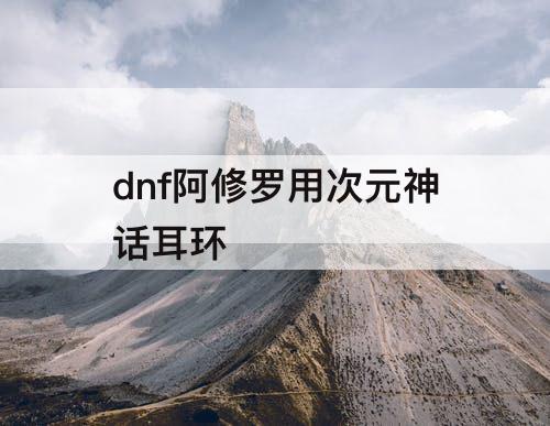 dnf阿修罗用次元神话耳环