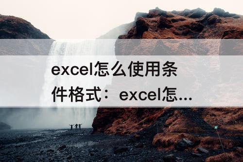 excel怎么使用条件格式：excel怎么使用条件格式女