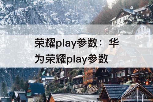 荣耀play参数：华为荣耀play参数