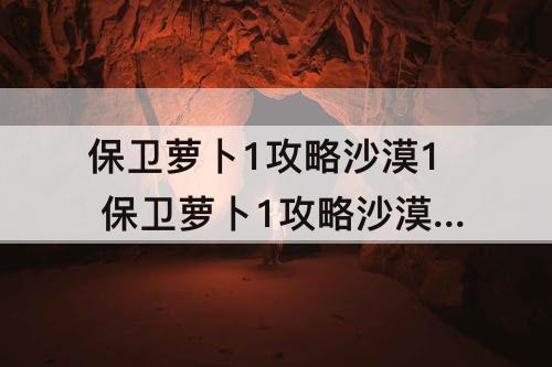 保卫萝卜1攻略沙漠1 保卫萝卜1攻略沙漠12关