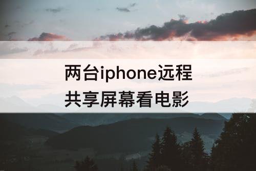 两台iphone远程共享屏幕看电影